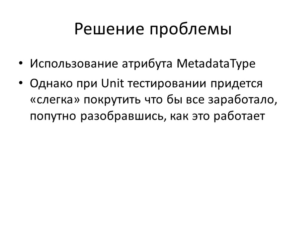 Решение проблемы Использование атрибута MetadataType Однако при Unit тестировании придется «слегка» покрутить что бы Решение проблемы Использование атрибута MetadataType Однако при Unit тестировании придется «слегка» покрутить что бы
